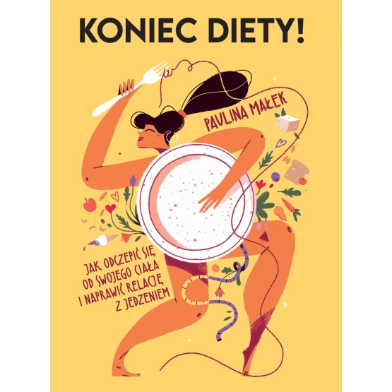 Książka Koniec diety! Jak odczepić się od swojego ciała i naprawić relację z jedzeniem Paulina Małek