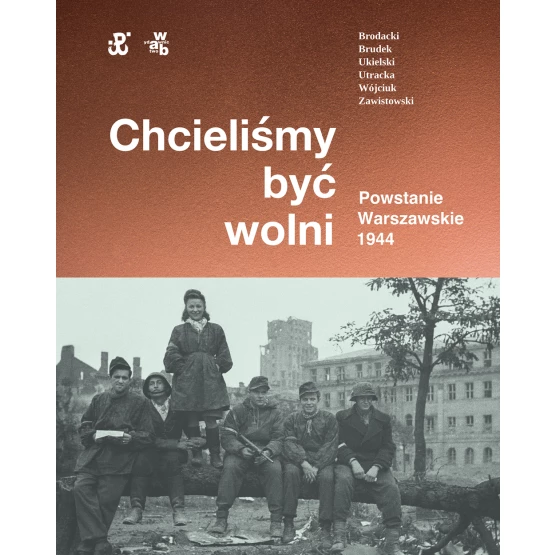 Książka Chcieliśmy być wolni. Powstanie warszawskie 1944 Dr hab. Andrzej Zawistowski Dr Paweł Brudek Dr Paweł Ukielski Katarzyna Utracka Michał Tomasz Wójciuk Rafał Brodacki