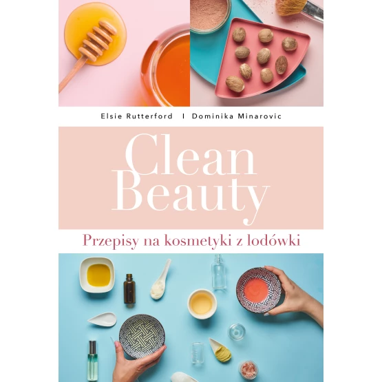 Książka Clean Beauty. Przepisy na kosmetyki z lodówki Minarovic Dominika Rutterford Elsie