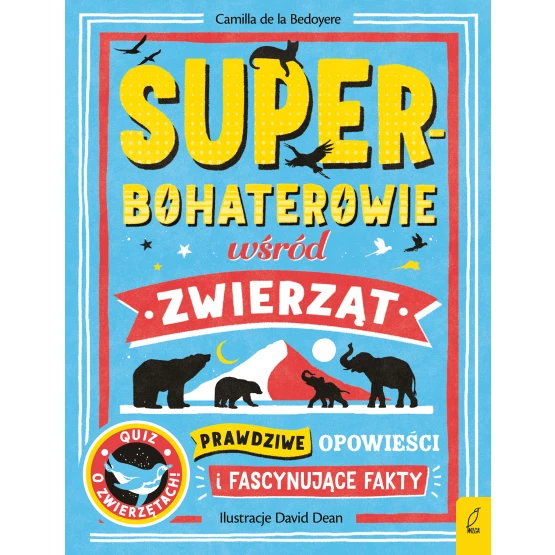Książka Superbohaterowie wśród zwierząt. Prawdziwe opowieści i fascynujące fakty Camilla de la Bedoyere