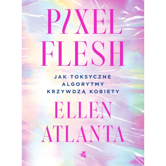 Książka Pixel Flesh. Jak toksyczne algorytmy krzywdzą kobiety Ellen Atlanta