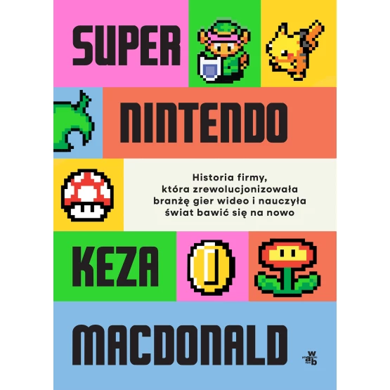 Książka Super Nintendo. Historia firmy, która zrewolucjonizowała branżę gier wideo i nauczyła świat bawić się na nowo Keza MacDonald