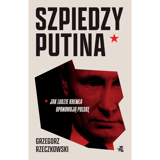 Książka Szpiedzy Putina. Jak ludzie Kremla opanowują Polskę Grzegorz Rzeczkowski