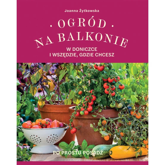 Książka Ogród na balkonie, w doniczce i wszędzie, gdzie chcesz Joanna Żytkowska