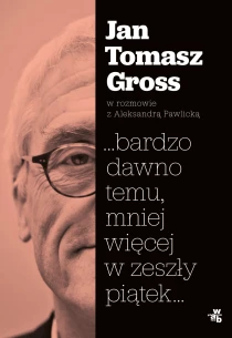 Jan Tomasz Gross  Aleksandra Pawlicka …bardzo dawno temu, mniej więcej w zeszły piątek… - ebook
