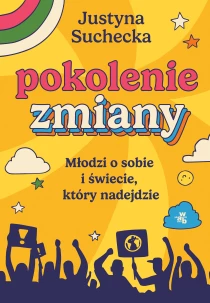 Justyna Suchecka Pokolenie zmiany. Młodzi o sobie i świecie, który nadejdzie