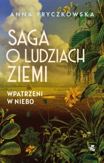 Anna Fryczkowska Saga o ludziach ziemi. Wpatrzeni w niebo