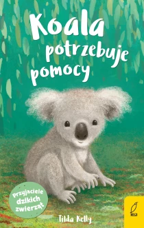 Kelly Tilda Przyjaciele dzikich zwierząt. Koala potrzebuje pomocy