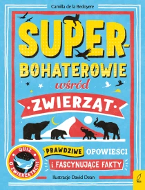 Camilla de la Bedoyere Superbohaterowie wśród zwierząt. Prawdziwe opowieści i fascynujące fakty