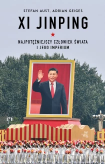 Adrian Geiges Stefan Aust Xi Jinping. Najpotężniejszy człowiek świata i jego imperium