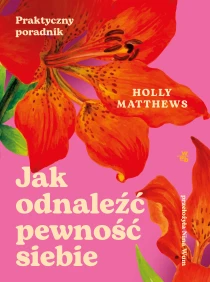 Holly Matthews Jak odnaleźć pewność siebie. Praktyczny poradnik