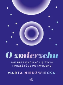 Marta Niedźwiecka O zmierzchu. Jak przestać bać się życia i przeżyć je po swojemu