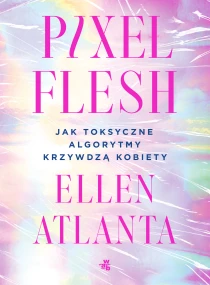 Ellen Atlanta Pixel Flesh. Jak toksyczne algorytmy krzywdzą kobiety