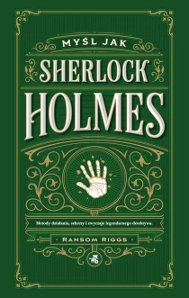 Myśl jak Sherlock Holmes. Metody działania, sekrety i zwyczaje legendarnego detektywa