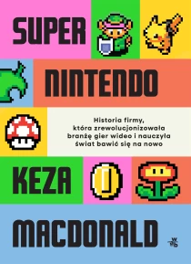 Super Nintendo. Historia firmy, która zrewolucjonizowała branżę gier wideo i nauczyła świat bawić się na nowo