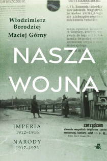 Maciej Górny Włodzimierz Borodziej Nasza wojna. Imperia 1912-1916. Narody 1917-1923