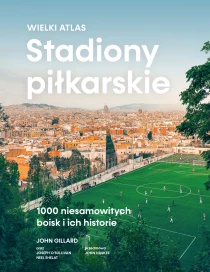 John Gillard Stadiony piłkarskie. Wielki atlas. 1000 niesamowitych boisk i ich historie