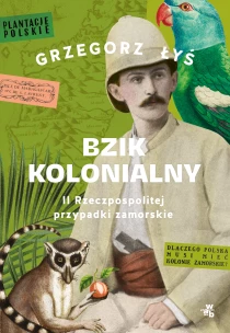 Grzegorz Łyś Bzik kolonialny. II Rzeczpospolitej przypadki zamorskie