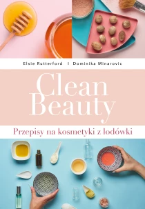 Clean Beauty. Przepisy na kosmetyki z lodówki