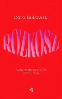 Caro Bukowski Rozkosz. Książka do czytania jedną ręką