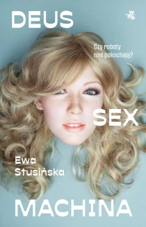 Ewa Stusińska Deus sex machina. Czy roboty nas pokochają? - ebook