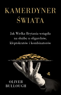 Oliver Bullough Kamerdyner świata. Jak Wielka Brytania wstąpiła na służbę u oligarchów, kleptokratów i kombinatorów