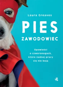 Laura Greaves Pies zawodowiec. Opowieści o czworonogach, które żadnej pracy się nie boją