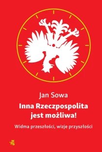 Jan Sowa Inna Rzeczpospolita jest możliwa! Widma przeszłości, wizje przyszłości - ebook