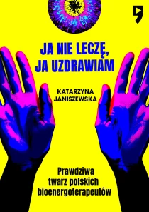 Ja nie leczę, ja uzdrawiam. Prawdziwa twarz polskich bioenergoterapeutów - ebook