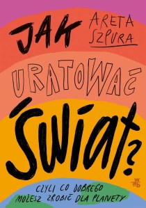 Jak uratować świat? Czyli co dobrego możesz zrobić dla planety - ebook