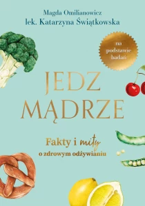 Magda Omilianowicz  Katarzyna Świątkiewicz Jedz mądrze. Fakty i mity o zdrowym odżywianiu - ebook