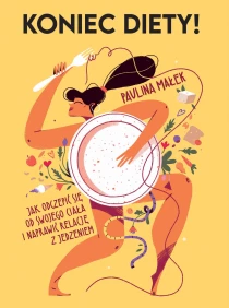 Paulina Małek Koniec diety! Jak odczepić się od swojego ciała i naprawić relację z jedzeniem - ebook