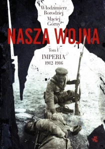 Włodzimierz Borodziej  Maciej Górny Nasza wojna. Tom I. Imperia 1912-1916 - ebook