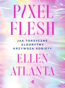 Ellen Atlanta Pixel Flesh. Jak toksyczne algorytmy krzywdzą kobiety - ebook