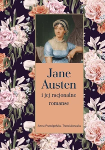 Anna Przedpełska-Trzeciakowska Jane Austen i jej racjonalne romanse