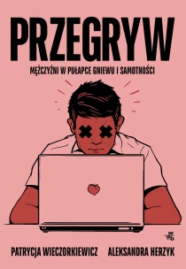 Aleksandra Herzyk  Patrycja Wieczorkiewicz Przegryw. Mężczyźni w pułapce gniewu i samotności - ebook