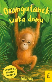 Przyjaciele dzikich zwierząt. Orangutanek szuka domu - ebook