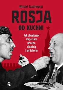 Witold Szabłowski Rosja od kuchni. Jak zbudować imperium nożem, chochlą i widelcem - ebook