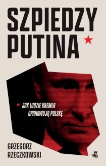 Szpiedzy Putina. Jak ludzie Kremla opanowują Polskę - ebook