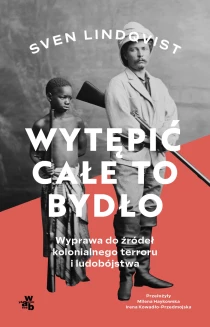 Wytępić całe to bydło. Wyprawa do źródeł kolonialnego terroru i ludobójstwa - ebook