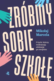 Mikołaj Marcela Zróbmy sobie szkołę. O tych, którzy rozkręcają edukację po swojemu - ebook