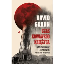 David Grann Czas krwawego księżyca. Zabójstwa Osagów i narodziny FBI