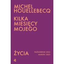 Michel Houellebecq Kilka miesięcy mojego życia. Październik 2022 - marzec 2023