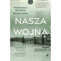 Borodziej Włodzimierz Górny Maciej Nasza wojna. Imperia 1912-1916. Narody 1917-1923