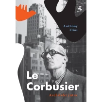 Anthony Flint Le Corbusier. Architekt jutra