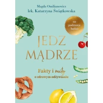 Katarzyna Świątkowska Magdalena Omilianowicz Jedz mądrze. Fakty i mity o zdrowym odżywianiu