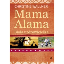 Wallner Christine Mama Alama. Biała uzdrowicielka. Odnalazłam swoje życie w Afryce